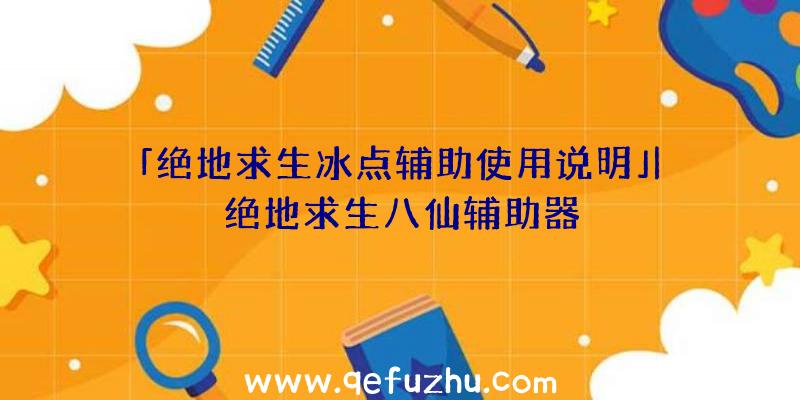 「绝地求生冰点辅助使用说明」|绝地求生八仙辅助器